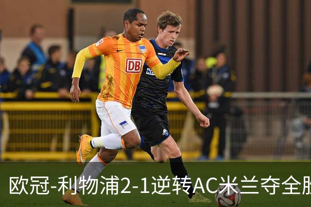 欧冠-利物浦2-1逆转AC米兰夺全胜 马竞客胜出线