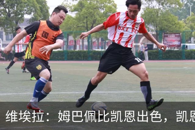维埃拉：姆巴佩比凯恩出色，凯恩需要球队有优势，姆巴佩能打逆风